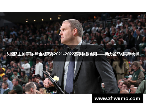 灰熊队主帅泰勒-詹金斯获得2021-2022赛季执教合同——助力孟菲斯再攀高峰