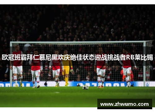 欧冠班霸拜仁慕尼黑欢庆绝佳状态迎战挑战者RB莱比锡